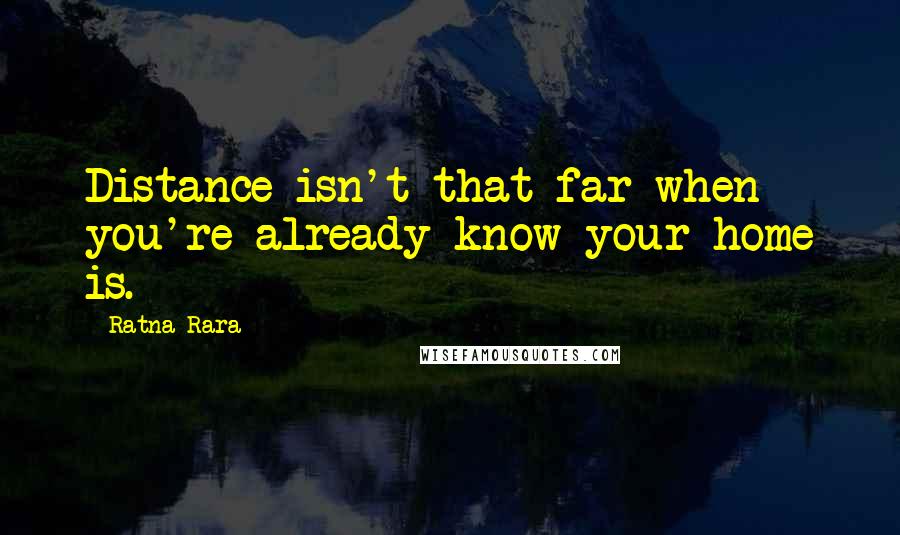 Ratna Rara Quotes: Distance isn't that far when you're already know your home is.