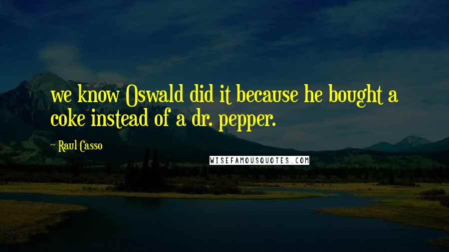 Raul Casso Quotes: we know Oswald did it because he bought a coke instead of a dr. pepper.