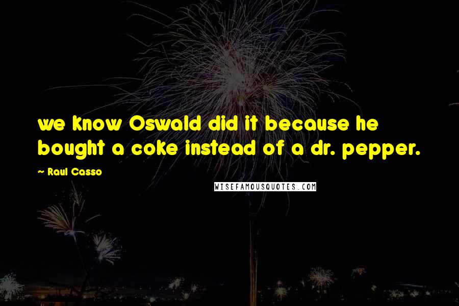 Raul Casso Quotes: we know Oswald did it because he bought a coke instead of a dr. pepper.