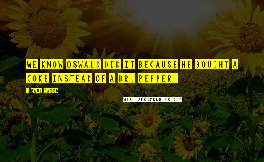 Raul Casso Quotes: we know Oswald did it because he bought a coke instead of a dr. pepper.