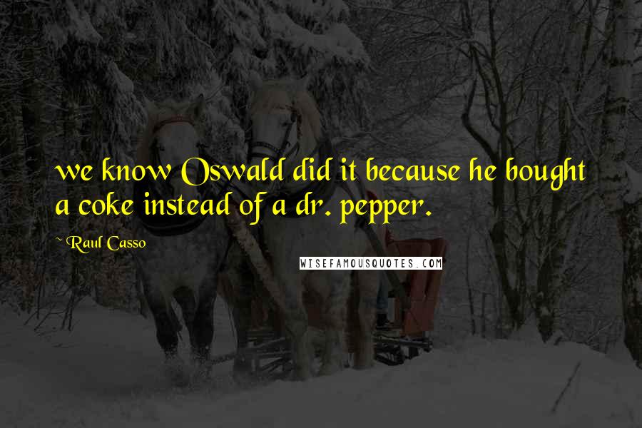 Raul Casso Quotes: we know Oswald did it because he bought a coke instead of a dr. pepper.