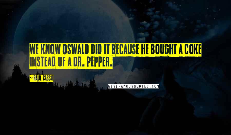 Raul Casso Quotes: we know Oswald did it because he bought a coke instead of a dr. pepper.