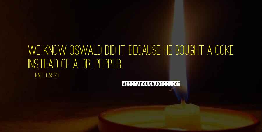 Raul Casso Quotes: we know Oswald did it because he bought a coke instead of a dr. pepper.