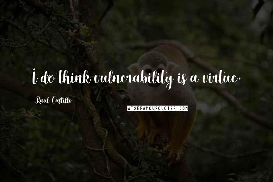 Raul Castillo Quotes: I do think vulnerability is a virtue.