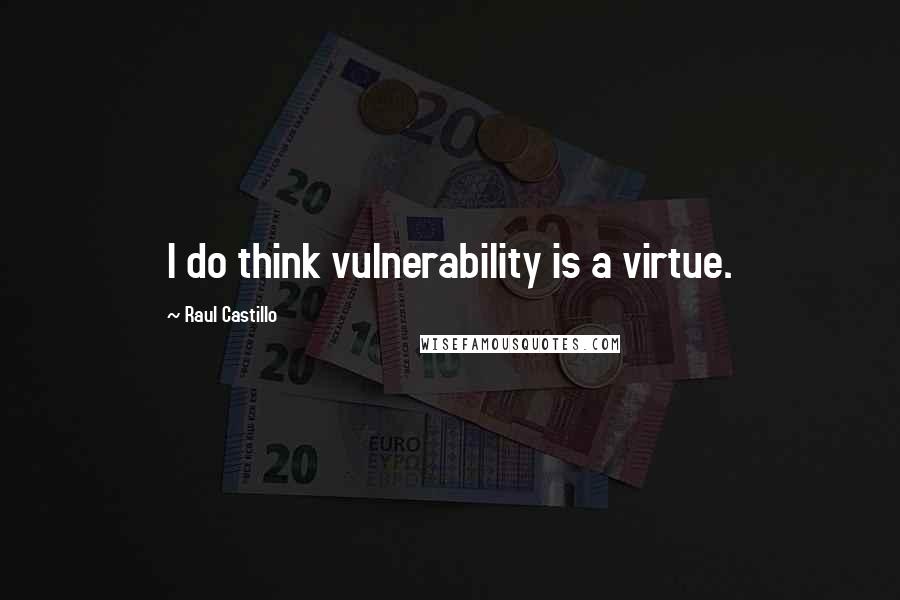 Raul Castillo Quotes: I do think vulnerability is a virtue.