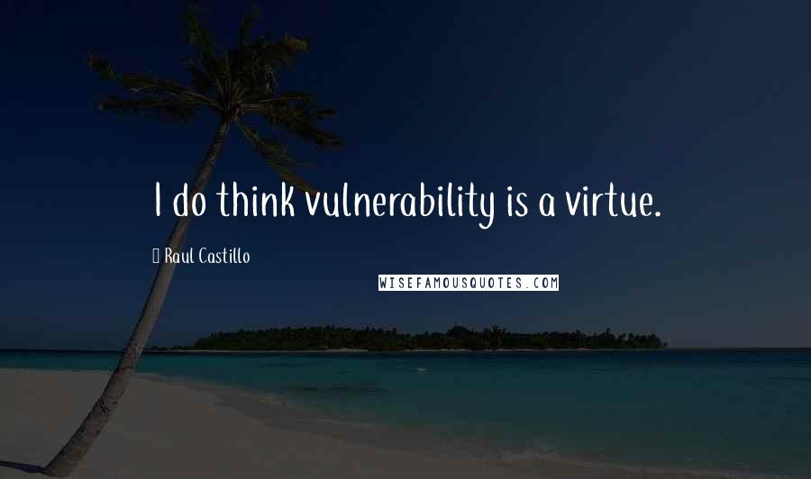 Raul Castillo Quotes: I do think vulnerability is a virtue.