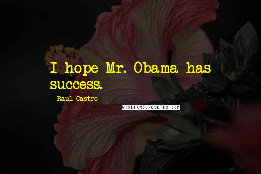 Raul Castro Quotes: I hope Mr. Obama has success.