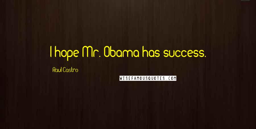 Raul Castro Quotes: I hope Mr. Obama has success.