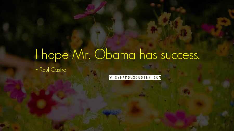 Raul Castro Quotes: I hope Mr. Obama has success.