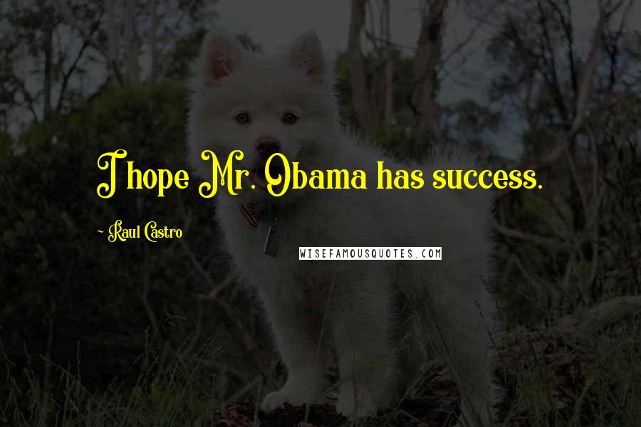 Raul Castro Quotes: I hope Mr. Obama has success.