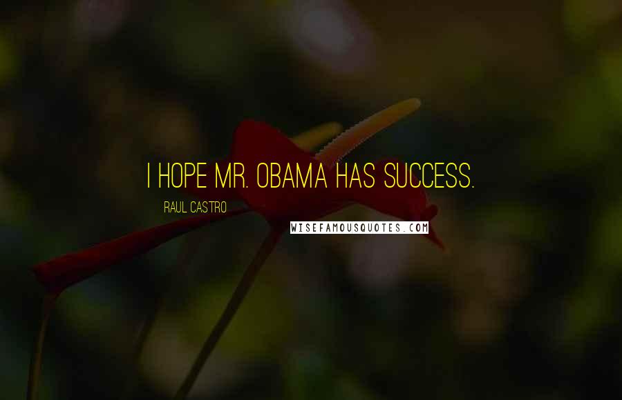 Raul Castro Quotes: I hope Mr. Obama has success.