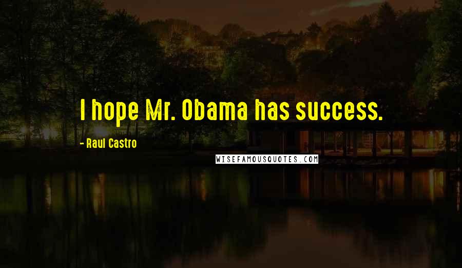 Raul Castro Quotes: I hope Mr. Obama has success.