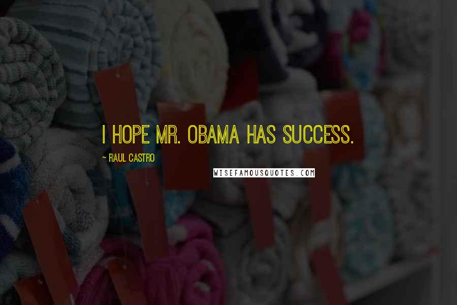 Raul Castro Quotes: I hope Mr. Obama has success.