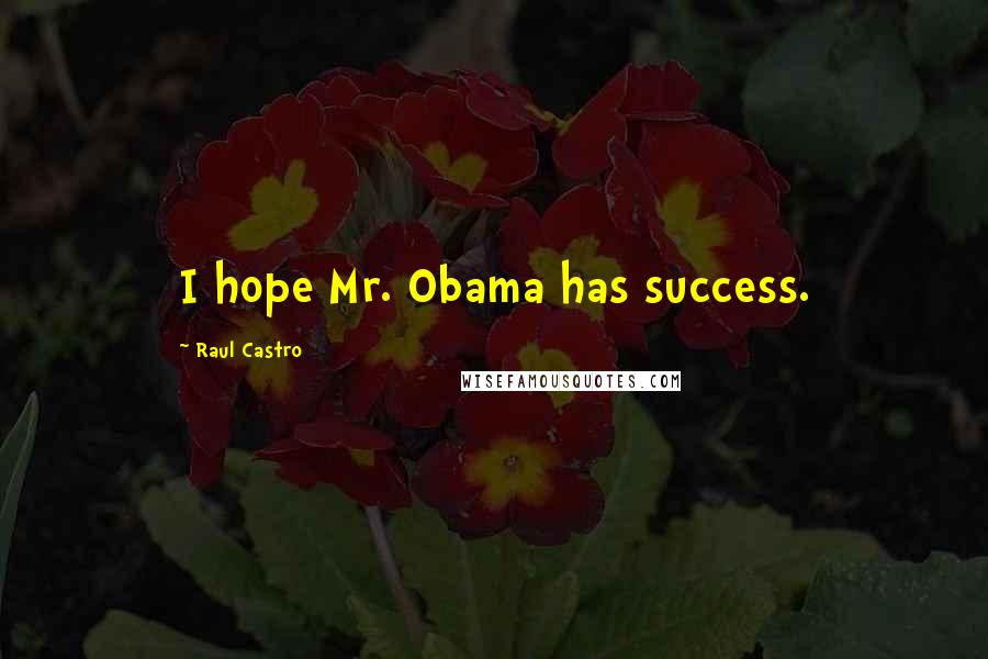 Raul Castro Quotes: I hope Mr. Obama has success.