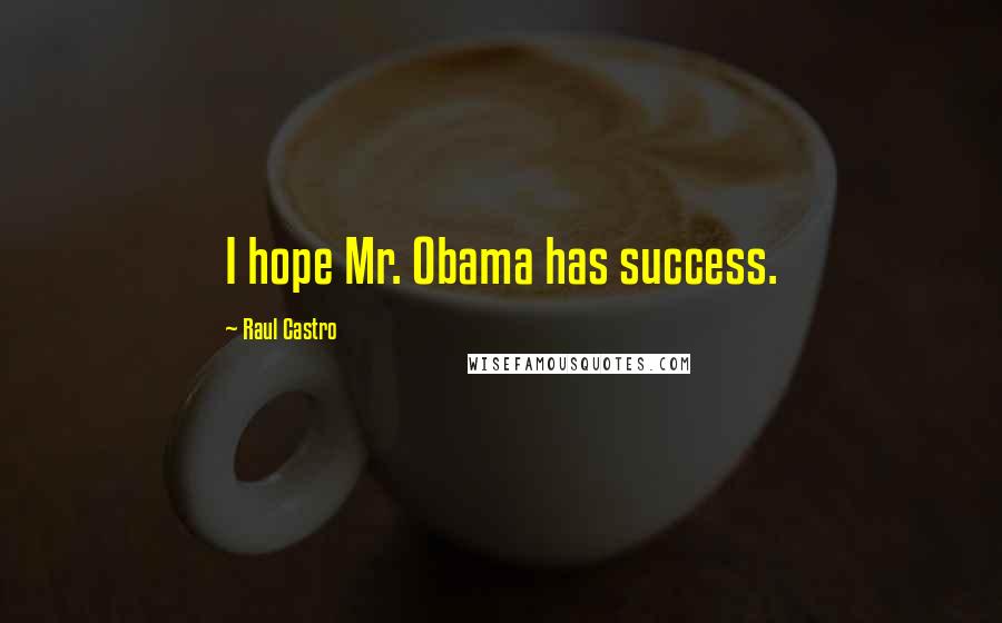 Raul Castro Quotes: I hope Mr. Obama has success.