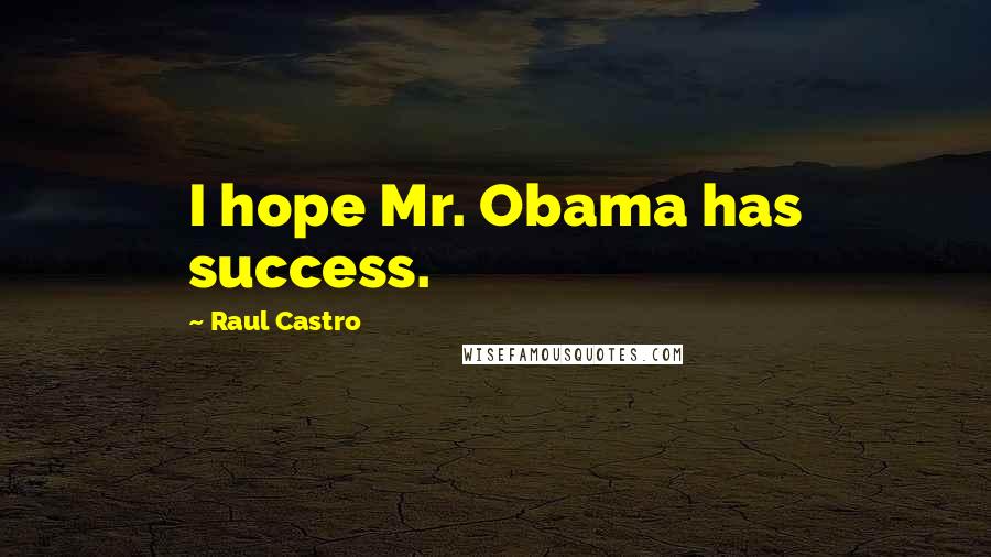 Raul Castro Quotes: I hope Mr. Obama has success.