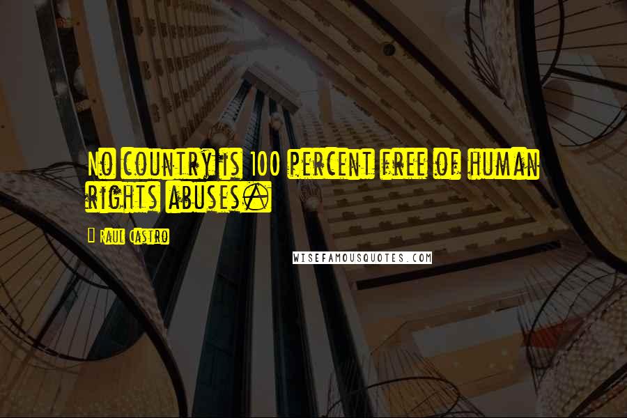 Raul Castro Quotes: No country is 100 percent free of human rights abuses.