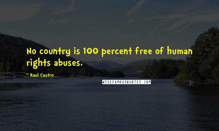 Raul Castro Quotes: No country is 100 percent free of human rights abuses.