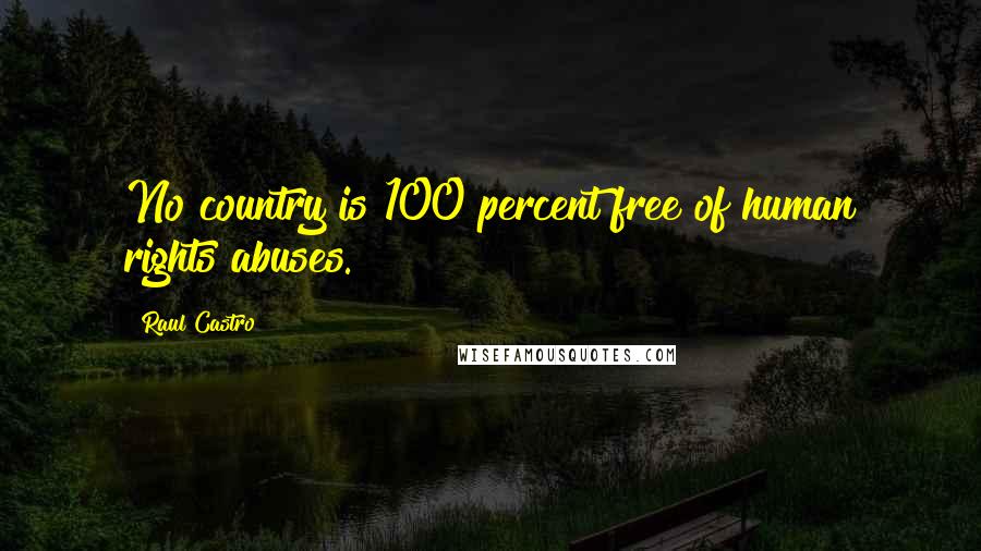 Raul Castro Quotes: No country is 100 percent free of human rights abuses.