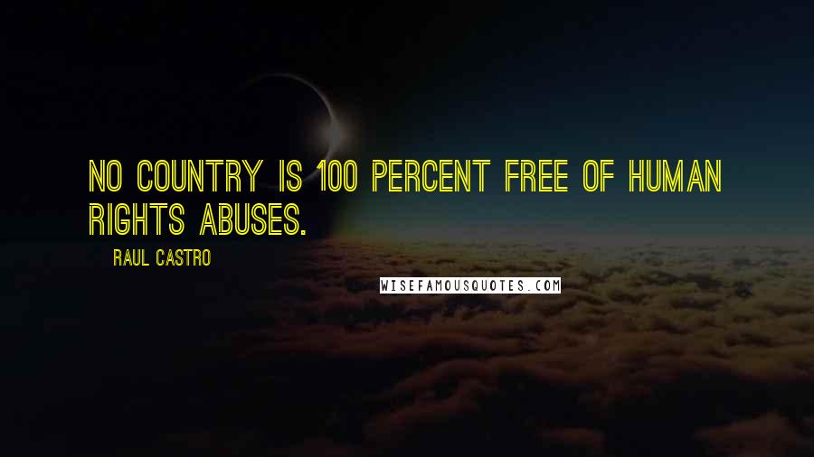 Raul Castro Quotes: No country is 100 percent free of human rights abuses.