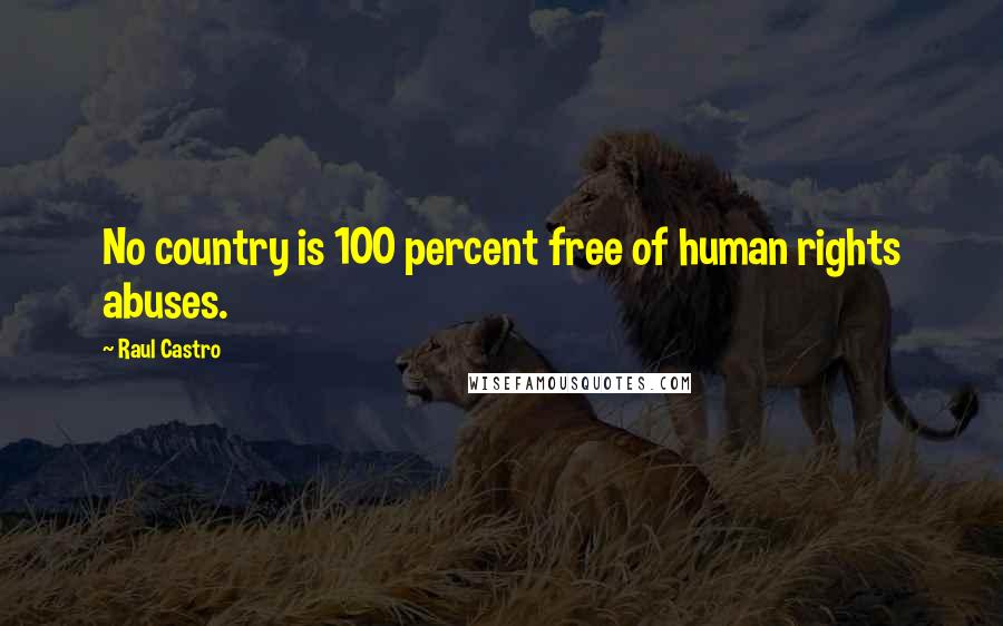 Raul Castro Quotes: No country is 100 percent free of human rights abuses.