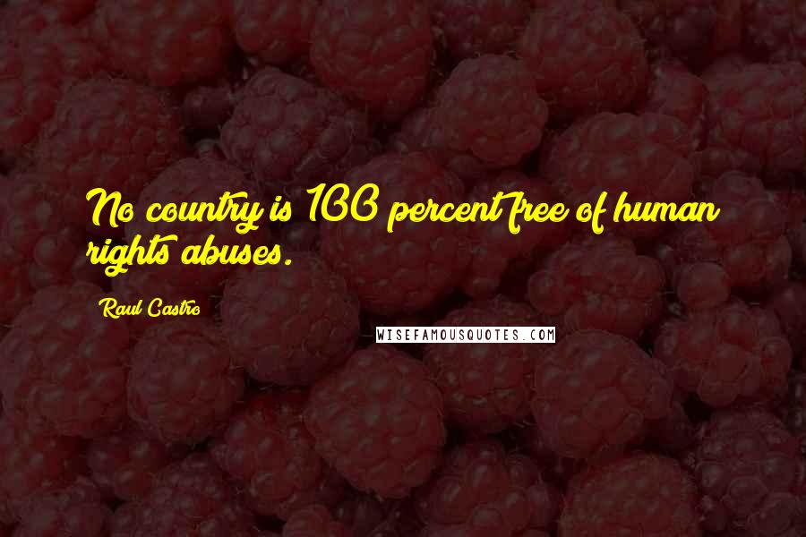 Raul Castro Quotes: No country is 100 percent free of human rights abuses.