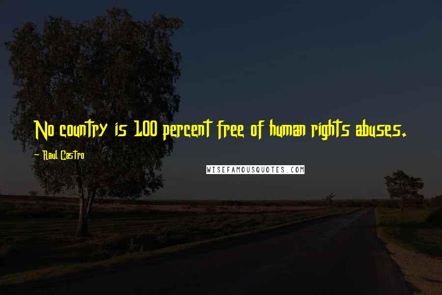 Raul Castro Quotes: No country is 100 percent free of human rights abuses.