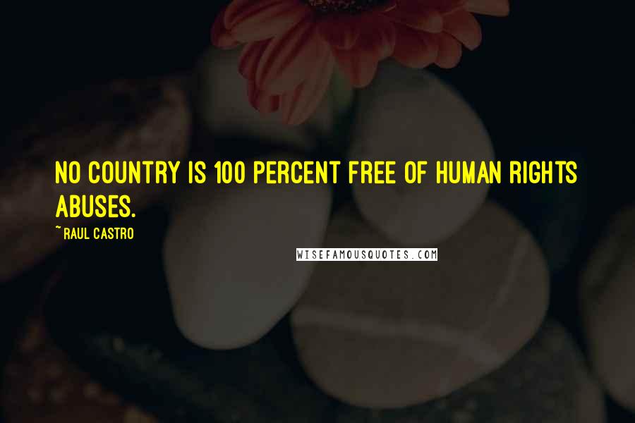 Raul Castro Quotes: No country is 100 percent free of human rights abuses.