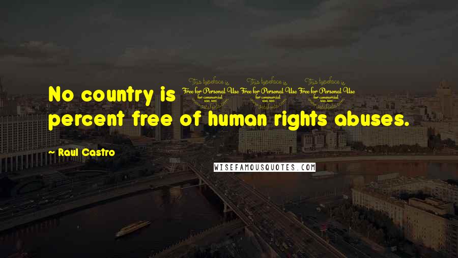 Raul Castro Quotes: No country is 100 percent free of human rights abuses.