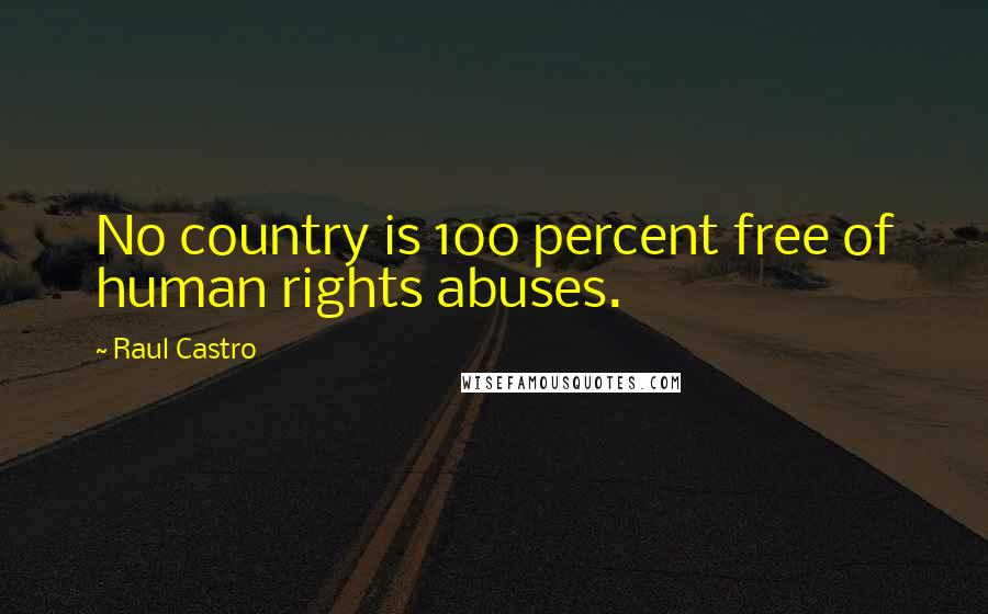 Raul Castro Quotes: No country is 100 percent free of human rights abuses.