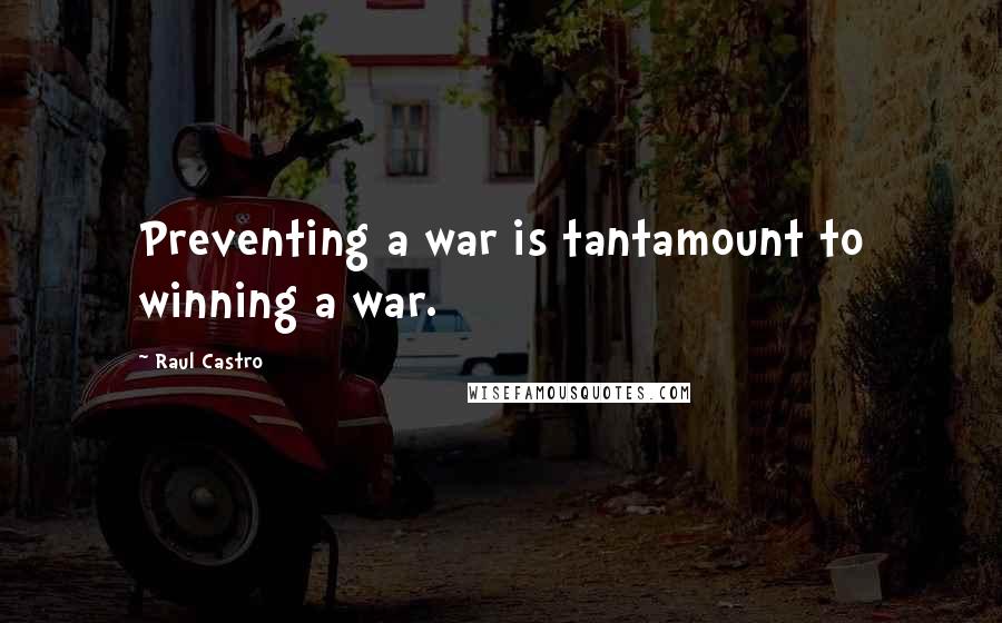 Raul Castro Quotes: Preventing a war is tantamount to winning a war.