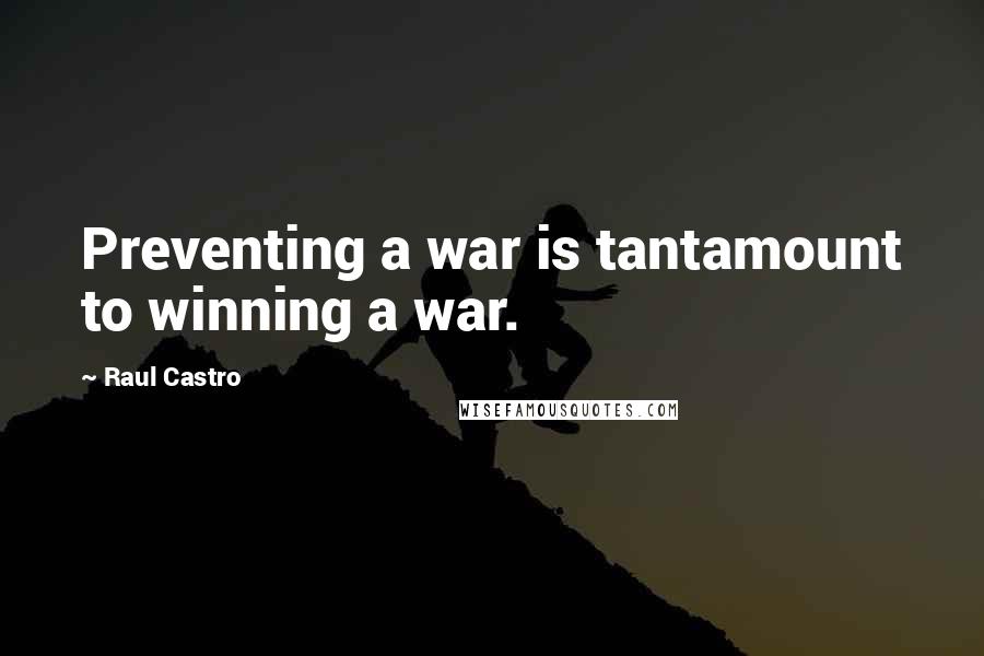 Raul Castro Quotes: Preventing a war is tantamount to winning a war.