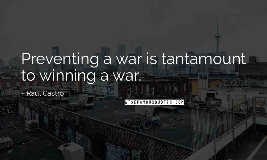 Raul Castro Quotes: Preventing a war is tantamount to winning a war.