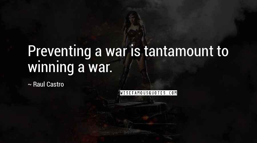Raul Castro Quotes: Preventing a war is tantamount to winning a war.