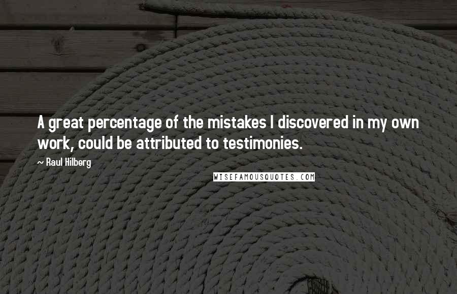 Raul Hilberg Quotes: A great percentage of the mistakes I discovered in my own work, could be attributed to testimonies.