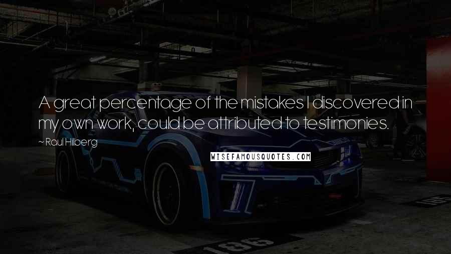 Raul Hilberg Quotes: A great percentage of the mistakes I discovered in my own work, could be attributed to testimonies.