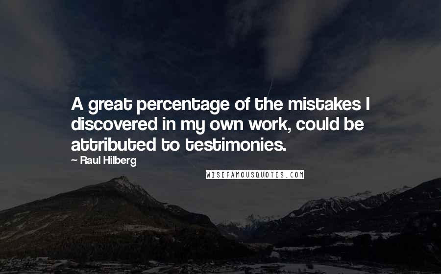 Raul Hilberg Quotes: A great percentage of the mistakes I discovered in my own work, could be attributed to testimonies.