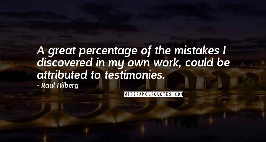 Raul Hilberg Quotes: A great percentage of the mistakes I discovered in my own work, could be attributed to testimonies.