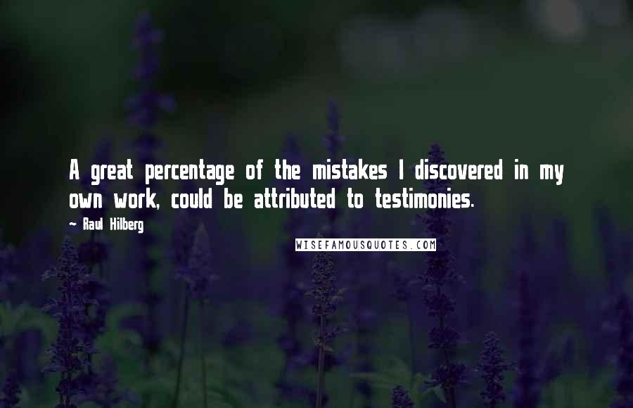 Raul Hilberg Quotes: A great percentage of the mistakes I discovered in my own work, could be attributed to testimonies.