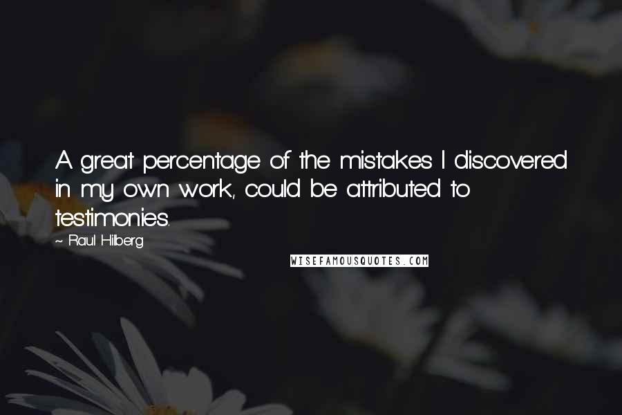 Raul Hilberg Quotes: A great percentage of the mistakes I discovered in my own work, could be attributed to testimonies.