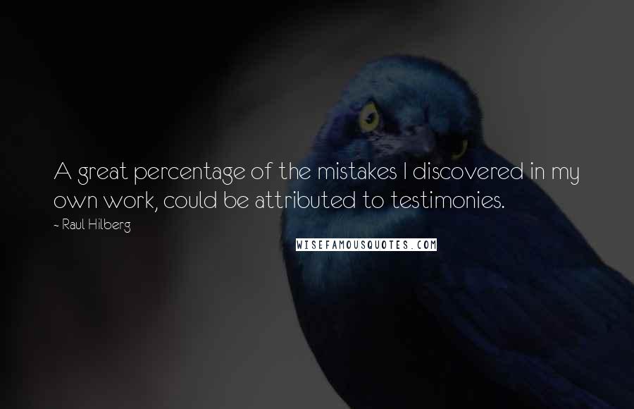 Raul Hilberg Quotes: A great percentage of the mistakes I discovered in my own work, could be attributed to testimonies.