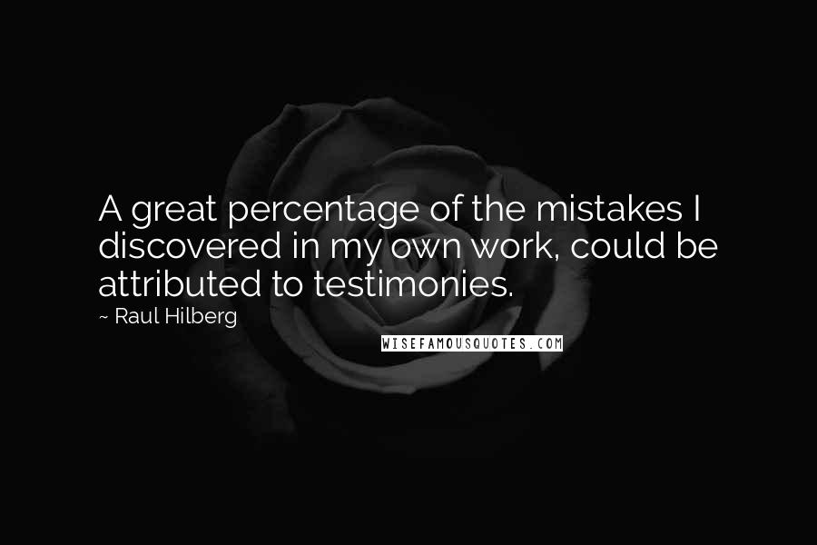 Raul Hilberg Quotes: A great percentage of the mistakes I discovered in my own work, could be attributed to testimonies.