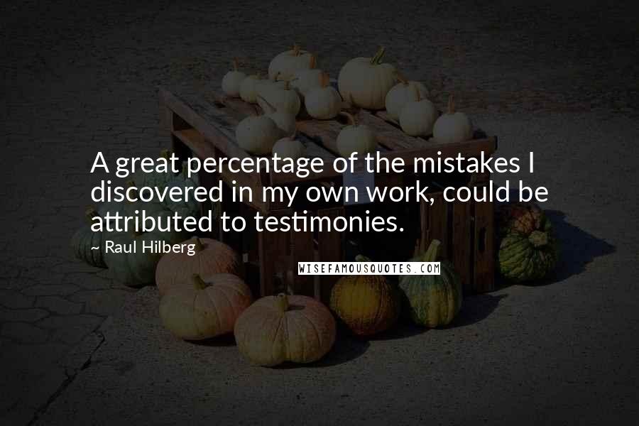 Raul Hilberg Quotes: A great percentage of the mistakes I discovered in my own work, could be attributed to testimonies.