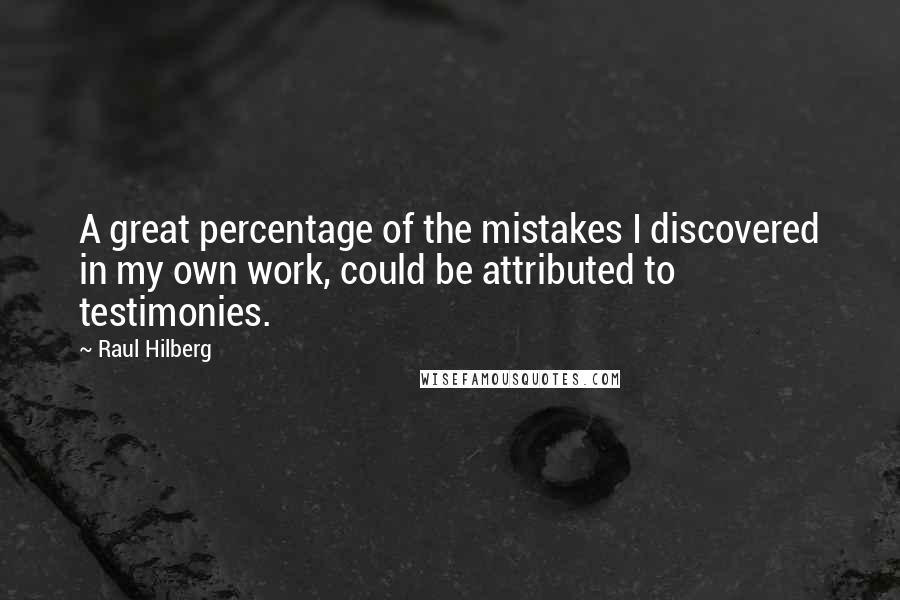 Raul Hilberg Quotes: A great percentage of the mistakes I discovered in my own work, could be attributed to testimonies.