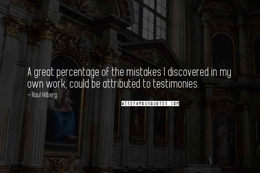 Raul Hilberg Quotes: A great percentage of the mistakes I discovered in my own work, could be attributed to testimonies.