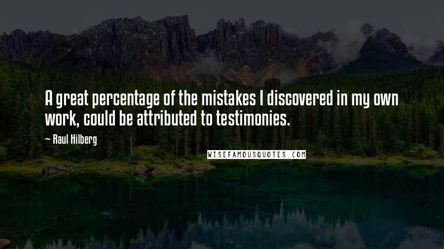 Raul Hilberg Quotes: A great percentage of the mistakes I discovered in my own work, could be attributed to testimonies.
