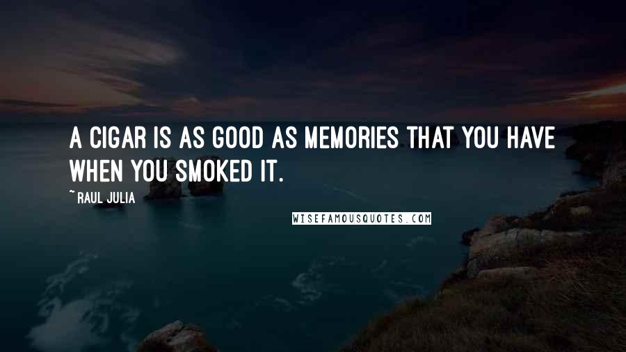 Raul Julia Quotes: A cigar is as good as memories that you have when you smoked it.