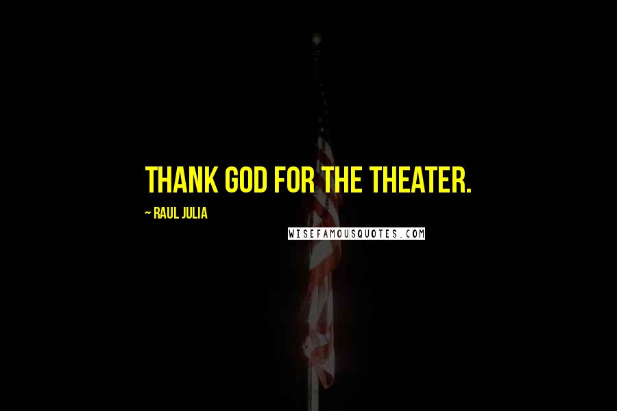 Raul Julia Quotes: Thank God for the theater.