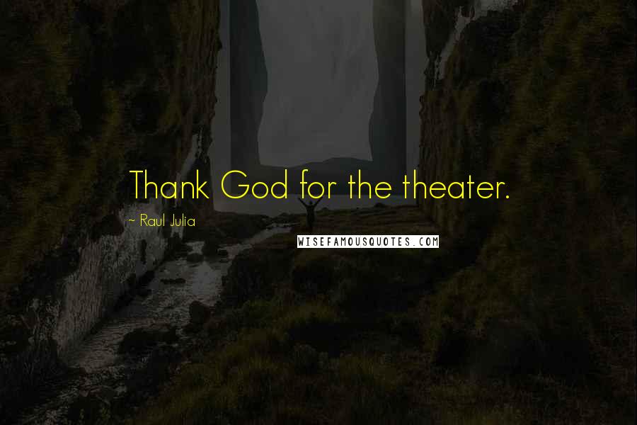Raul Julia Quotes: Thank God for the theater.