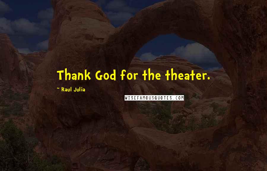 Raul Julia Quotes: Thank God for the theater.